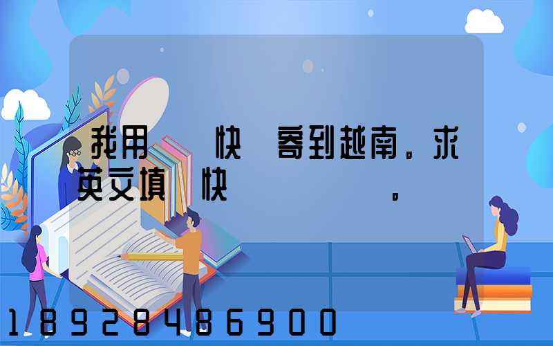 我用順豐快遞寄到越南。求英文填寫快遞單。